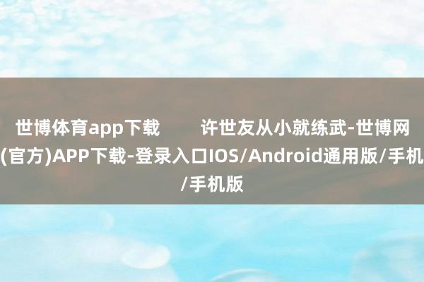 世博体育app下载        许世友从小就练武-世博网站(官方)APP下载-登录入口IOS/Android通用版/手机版
