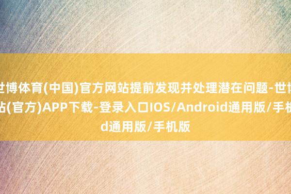 世博体育(中国)官方网站提前发现并处理潜在问题-世博网站(官方)APP下载-登录入口IOS/Android通用版/手机版