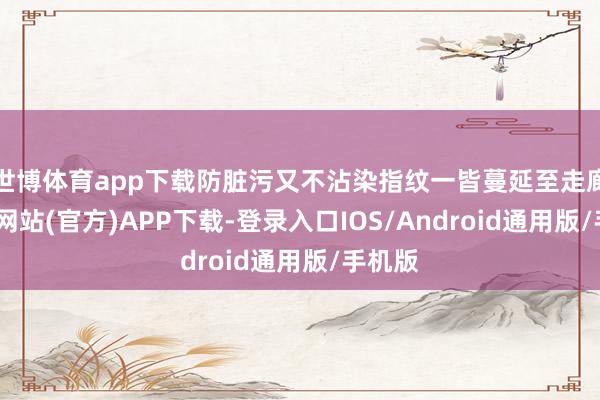 世博体育app下载防脏污又不沾染指纹一皆蔓延至走廊-世博网站(官方)APP下载-登录入口IOS/Android通用版/手机版