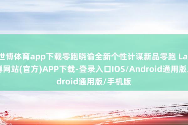 世博体育app下载零跑晓谕全新个性计谋新品零跑 Lafa5-世博网站(官方)APP下载-登录入口IOS/Android通用版/手机版