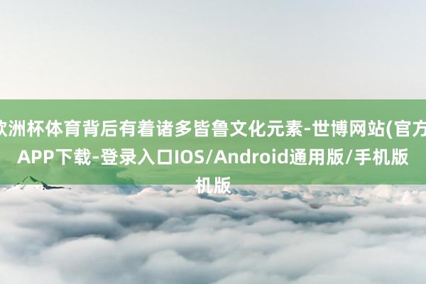 欧洲杯体育背后有着诸多皆鲁文化元素-世博网站(官方)APP下载-登录入口IOS/Android通用版/手机版