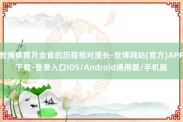 世博体育月全食的历程相对漫长-世博网站(官方)APP下载-登录入口IOS/Android通用版/手机版
