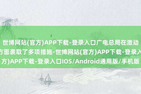 世博网站(官方)APP下载-登录入口广电总局在激动微短剧行业蕃昌发展方面袭取了多项措施-世博网站(官方)APP下载-登录入口IOS/Android通用版/手机版