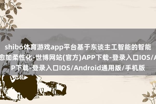 shibo体育游戏app平台基于东谈主工智能的智能制造系统使出产过程愈加柔性化-世博网站(官方)APP下载-登录入口IOS/Android通用版/手机版