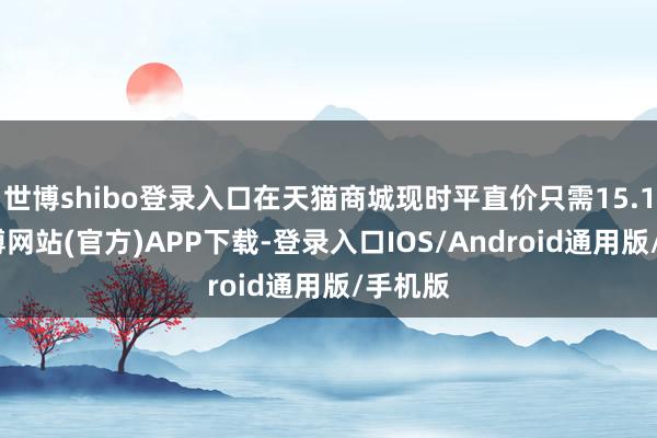 世博shibo登录入口在天猫商城现时平直价只需15.1元-世博网站(官方)APP下载-登录入口IOS/Android通用版/手机版