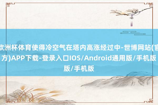 欧洲杯体育使得冷空气在塔内高涨经过中-世博网站(官方)APP下载-登录入口IOS/Android通用版/手机版