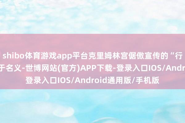 shibo体育游戏app平台克里姆林宫倨傲宣传的“行家庭”价值不雅浮于名义-世博网站(官方)APP下载-登录入口IOS/Android通用版/手机版