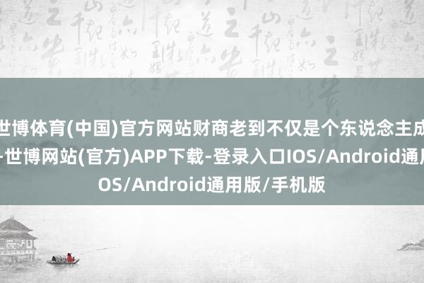 世博体育(中国)官方网站财商老到不仅是个东说念主成长的必修课-世博网站(官方)APP下载-登录入口IOS/Android通用版/手机版