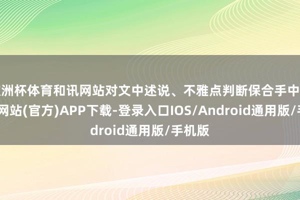 欧洲杯体育和讯网站对文中述说、不雅点判断保合手中立-世博网站(官方)APP下载-登录入口IOS/Android通用版/手机版