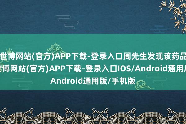 世博网站(官方)APP下载-登录入口周先生发现该药品已落伍-世博网站(官方)APP下载-登录入口IOS/Android通用版/手机版