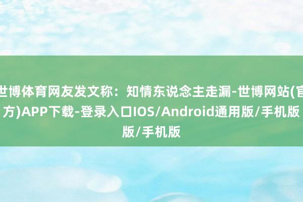世博体育网友发文称:知情东说念主走漏-世博网站(官方)APP下载-登录入口IOS/Android通用版/手机版