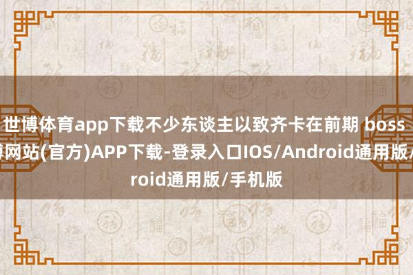 世博体育app下载不少东谈主以致齐卡在前期 boss 上-世博网站(官方)APP下载-登录入口IOS/Android通用版/手机版