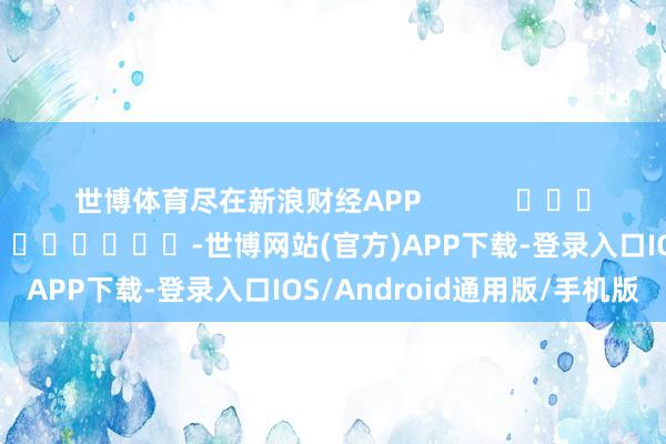 世博体育尽在新浪财经APP 背负剪辑:王长生 -世博网站(官方)APP下载-登录入口IOS/Android通用版/手机版