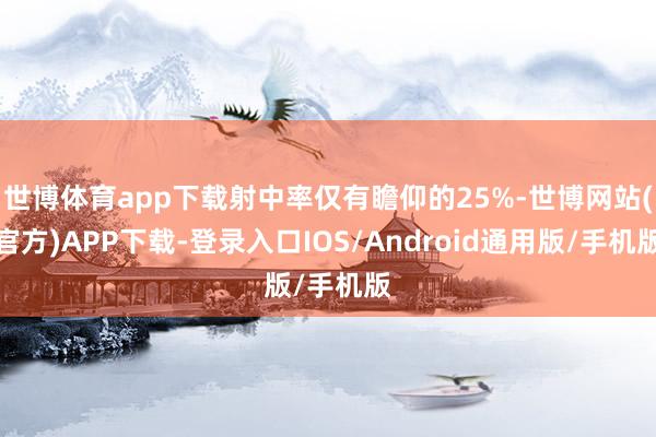 世博体育app下载射中率仅有瞻仰的25%-世博网站(官方)APP下载-登录入口IOS/Android通用版/手机版