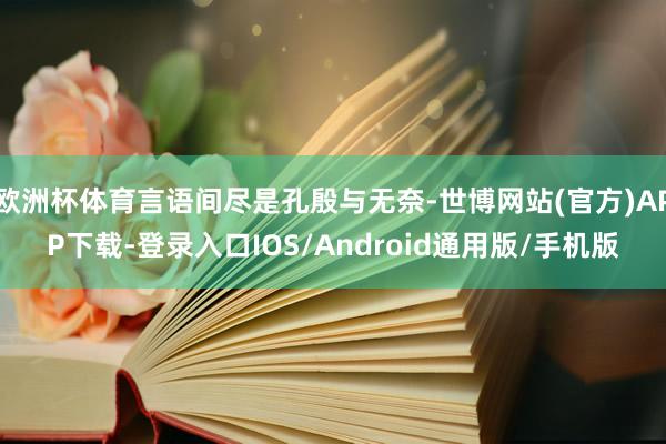 欧洲杯体育言语间尽是孔殷与无奈-世博网站(官方)APP下载-登录入口IOS/Android通用版/手机版