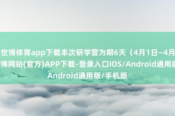 世博体育app下载本次研学营为期6天(4月1日—4月6日)-世博网站(官方)APP下载-登录入口IOS/Android通用版/手机版
