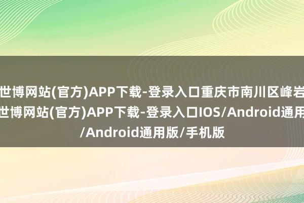 世博网站(官方)APP下载-登录入口重庆市南川区峰岩乡千丘村-世博网站(官方)APP下载-登录入口IOS/Android通用版/手机版