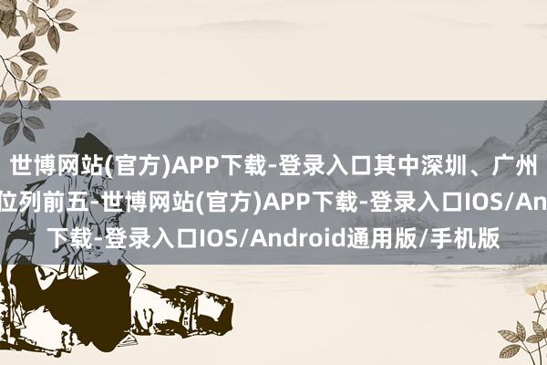 世博网站(官方)APP下载-登录入口其中深圳、广州、湛江、佛山、东莞位列前五-世博网站(官方)APP下载-登录入口IOS/Android通用版/手机版