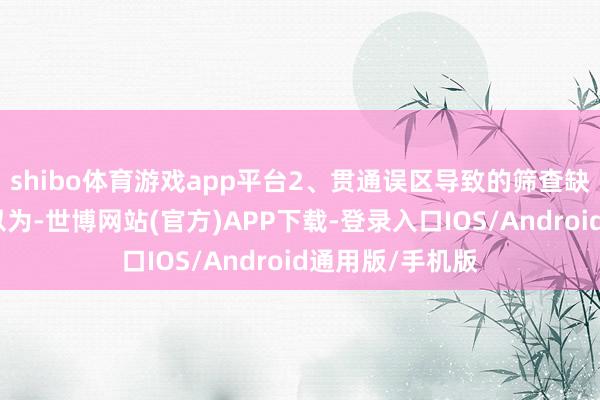 shibo体育游戏app平台2、贯通误区导致的筛查缺位好多东谈主以为-世博网站(官方)APP下载-登录入口IOS/Android通用版/手机版