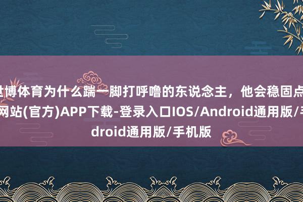 世博体育为什么踹一脚打呼噜的东说念主，他会稳固点？-世博网站(官方)APP下载-登录入口IOS/Android通用版/手机版