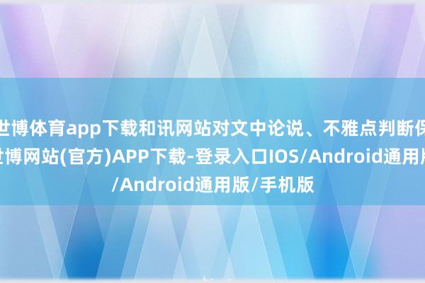 世博体育app下载和讯网站对文中论说、不雅点判断保捏中立-世博网站(官方)APP下载-登录入口IOS/Android通用版/手机版