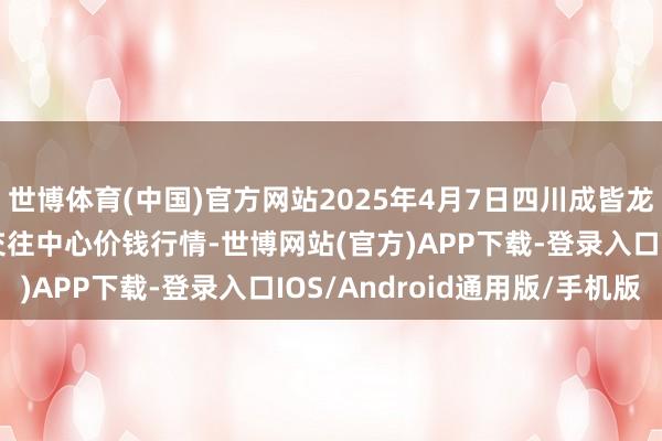 世博体育(中国)官方网站2025年4月7日四川成皆龙泉聚和(海外)果蔬菜交往中心价钱行情-世博网站(官方)APP下载-登录入口IOS/Android通用版/手机版